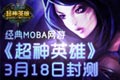 经典MOBA网游 《超神英雄》3月18日封测